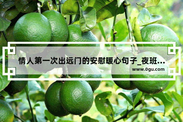情人第一次出远门的安慰暖心句子_夜班问候情人的句子