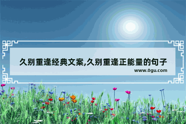 久别重逢经典文案,久别重逢正能量的句子