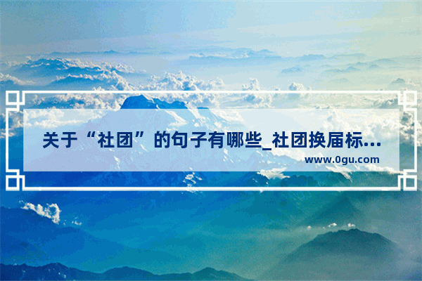 关于“社团”的句子有哪些_社团换届标语经典句子