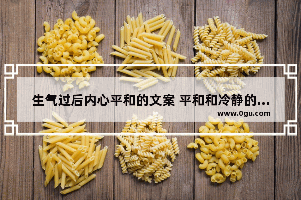 生气过后内心平和的文案 平和和冷静的心情句子