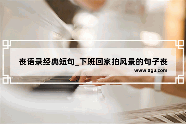 丧语录经典短句_下班回家拍风景的句子丧