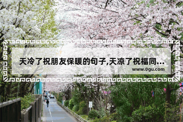 天冷了祝朋友保暖的句子,天凉了祝福同学的好句子