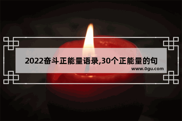 2022奋斗正能量语录,30个正能量的句子励志