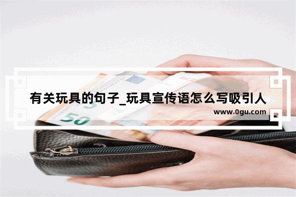 有关玩具的句子_玩具宣传语怎么写吸引人