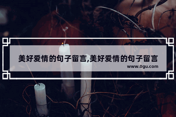美好爱情的句子留言,美好爱情的句子留言
