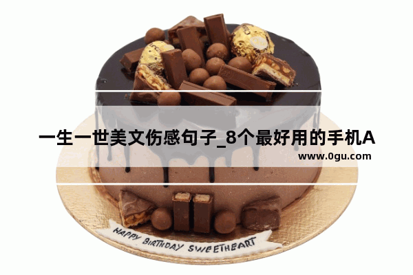 一生一世美文伤感句子_8个最好用的手机App有哪些推荐？绝对不套路