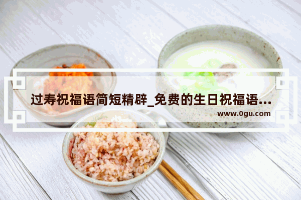 过寿祝福语简短精辟_免费的生日祝福语怎么写
