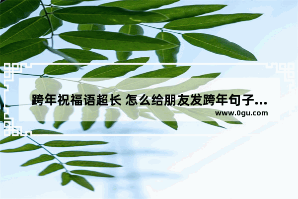 跨年祝福语超长 怎么给朋友发跨年句子祝福