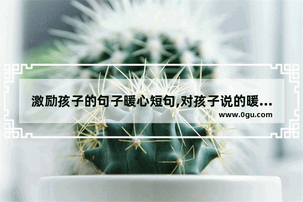 激励孩子的句子暖心短句,对孩子说的暖心句子英文