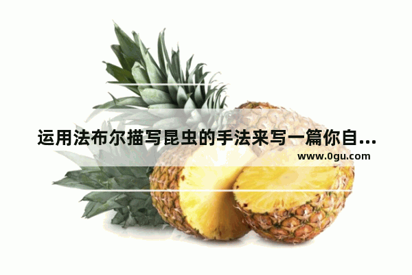 运用法布尔描写昆虫的手法来写一篇你自己喜欢的小动物,小朋友喜欢观察植物的句子