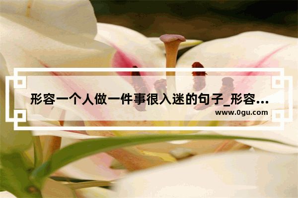 形容一个人做一件事很入迷的句子_形容感情丰富的眼神的句子