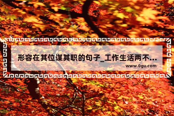 形容在其位谋其职的句子_工作生活两不误的句子