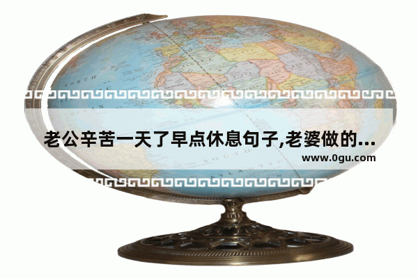 老公辛苦一天了早点休息句子,老婆做的幸福的早餐句子