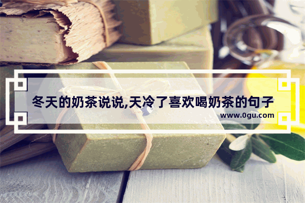 冬天的奶茶说说,天冷了喜欢喝奶茶的句子