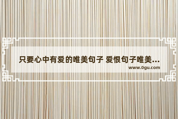 只要心中有爱的唯美句子 爱恨句子唯美简短