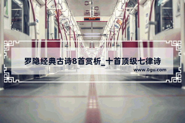 罗隐经典古诗8首赏析_十首顶级七律诗