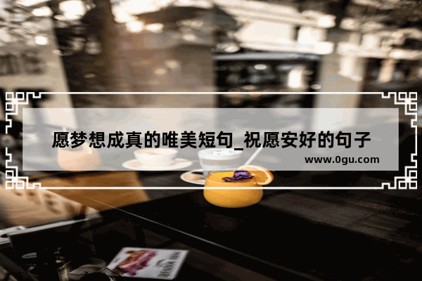愿梦想成真的唯美短句_祝愿安好的句子