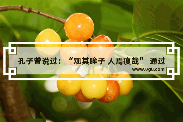 孔子曾说过：“观其眸子 人焉瘦哉” 通过眼神识人的技巧有哪些,自信眼神的句子说说心情