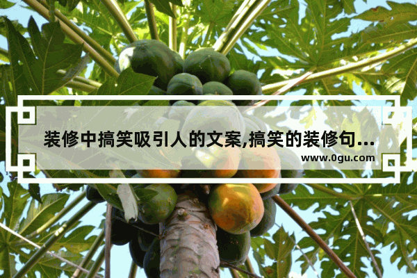 装修中搞笑吸引人的文案,搞笑的装修句子大全