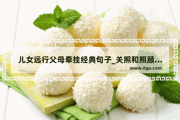 儿女远行父母牵挂经典句子_关照和照顾意思一样吗