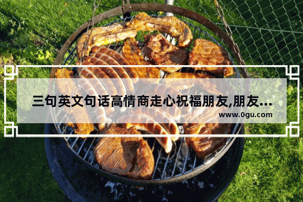 三句英文句话高情商走心祝福朋友,朋友转发祝福的英语句子