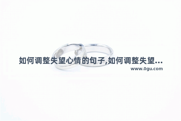 如何调整失望心情的句子,如何调整失望心情的句子