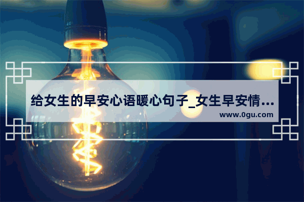 给女生的早安心语暖心句子_女生早安情话最暖心短句