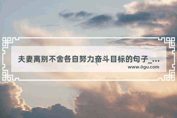 夫妻离别不舍各自努力奋斗目标的句子_辞职伤感发朋友圈文案