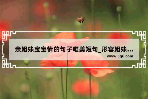 亲姐妹宝宝情的句子唯美短句_形容姐妹们相聚开心的句子有哪些