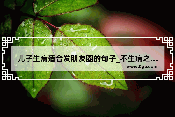 儿子生病适合发朋友圈的句子_不生病之真法 这书到底是真科学还是伪科学?拜托了各位 谢谢