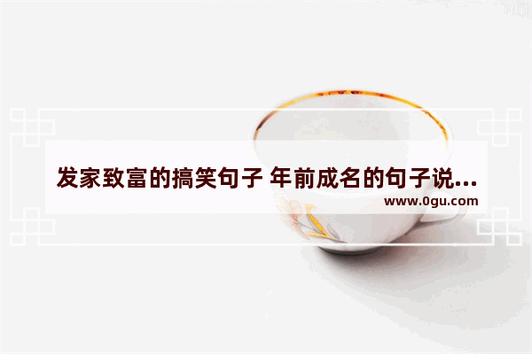 发家致富的搞笑句子 年前成名的句子说说心情