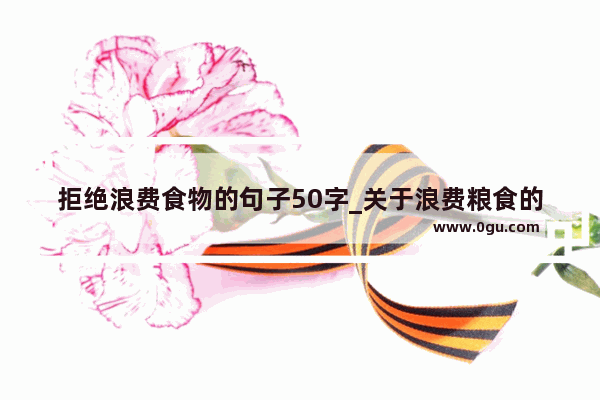 拒绝浪费食物的句子50字_关于浪费粮食的正能量句子