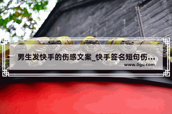 男生发快手的伤感文案_快手签名短句伤感霸气