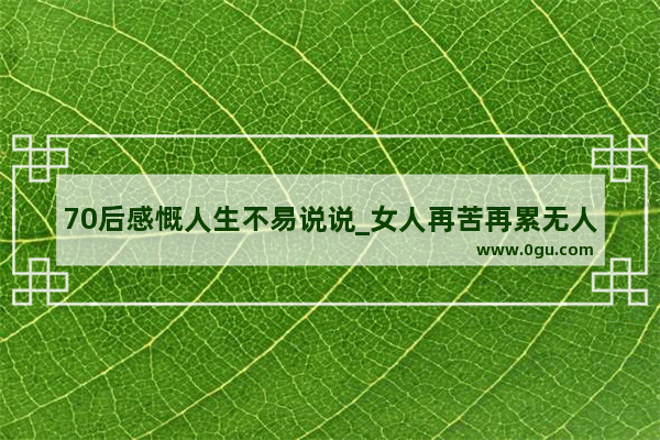 70后感慨人生不易说说_女人再苦再累无人体会的句子