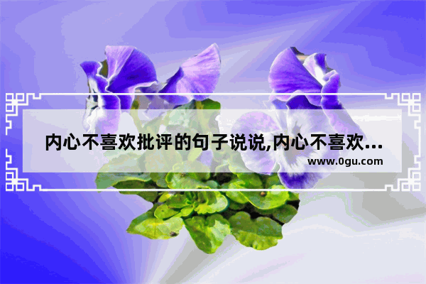 内心不喜欢批评的句子说说,内心不喜欢批评的句子说说