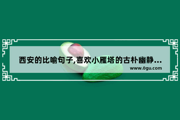 西安的比喻句子,喜欢小雁塔的古朴幽静句子