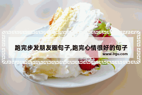 跑完步发朋友圈句子,跑完心情很好的句子