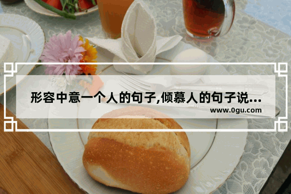 形容中意一个人的句子,倾慕人的句子说说心情