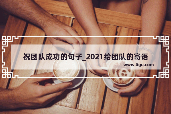 祝团队成功的句子_2021给团队的寄语