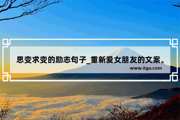 思变求变的励志句子_重新爱女朋友的文案。