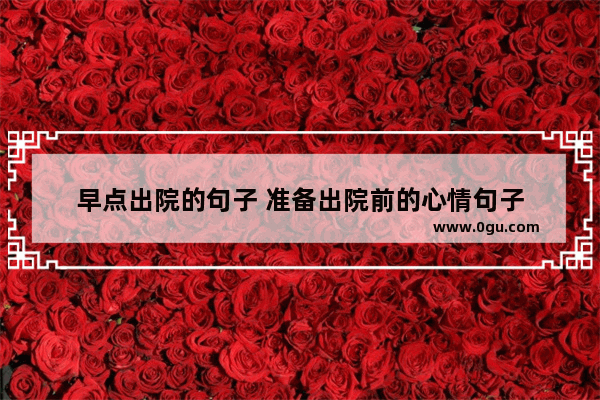 早点出院的句子 准备出院前的心情句子