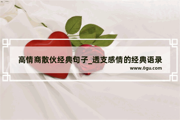 高情商散伙经典句子_透支感情的经典语录