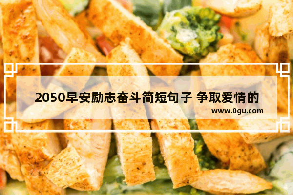 2050早安励志奋斗简短句子 争取爱情的励志句子