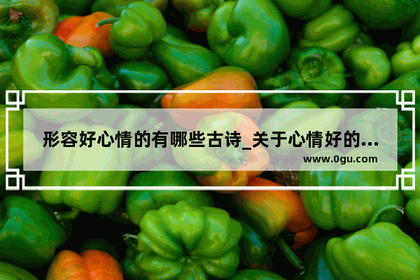 形容好心情的有哪些古诗_关于心情好的诗句古诗词