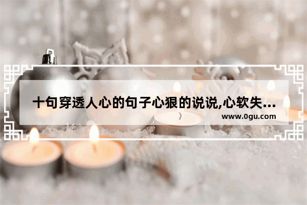 十句穿透人心的句子心狠的说说,心软失落简单句子伤感