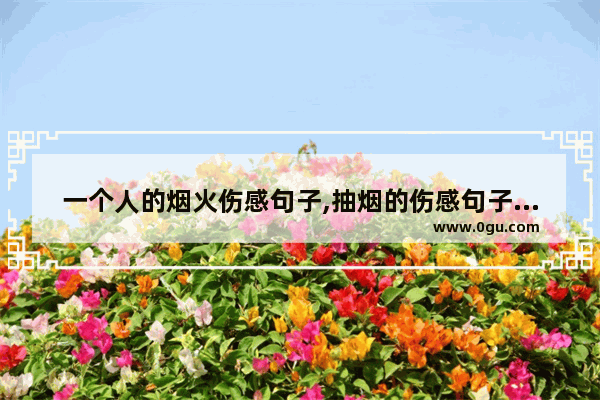 一个人的烟火伤感句子,抽烟的伤感句子有哪些呢
