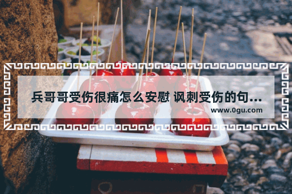 兵哥哥受伤很痛怎么安慰 讽刺受伤的句子说说心情
