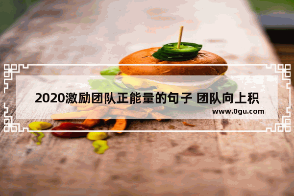 2020激励团队正能量的句子 团队向上积极正能量的句子