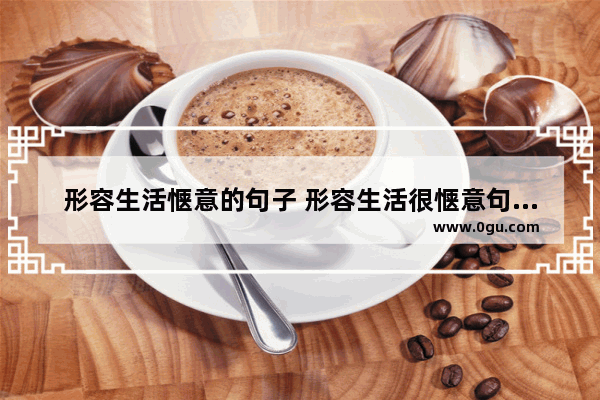 形容生活惬意的句子 形容生活很惬意句子简短