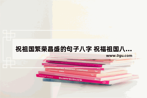 祝祖国繁荣昌盛的句子八字 祝福祖国八字句子